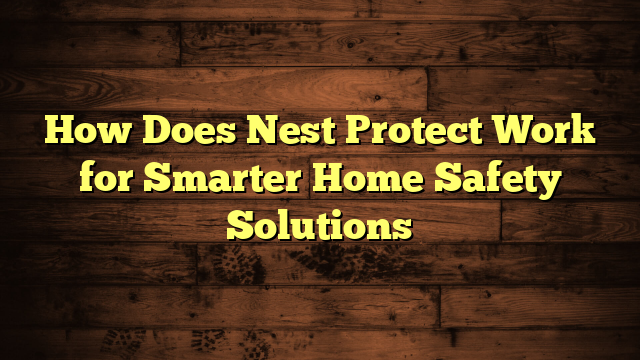 How Does Nest Protect Work for Smarter Home Safety Solutions