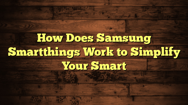 How Does Samsung Smartthings Work to Simplify Your Smart