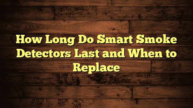 How Long Do Smart Smoke Detectors Last and When to Replace