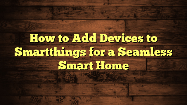 How to Add Devices to Smartthings for a Seamless Smart Home
