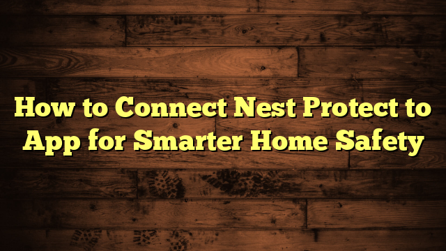 How to Connect Nest Protect to App for Smarter Home Safety