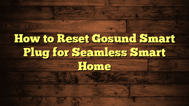 How to Reset Gosund Smart Plug for Seamless Smart Home