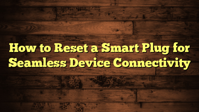 How to Reset a Smart Plug for Seamless Device Connectivity