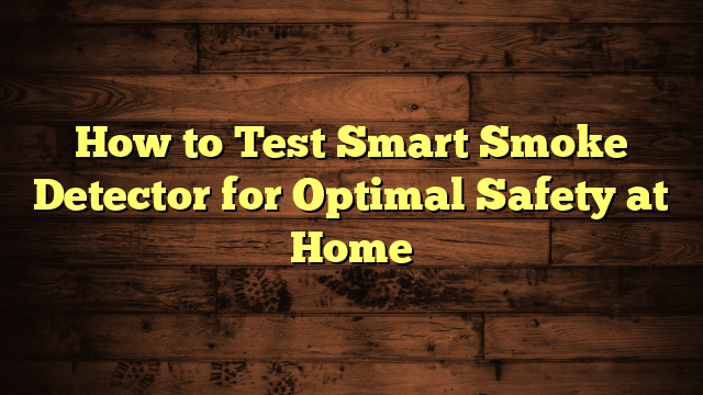 How to Test Smart Smoke Detector for Optimal Safety at Home