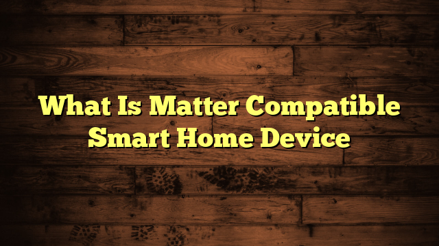 What Is Matter Compatible Smart Home Device