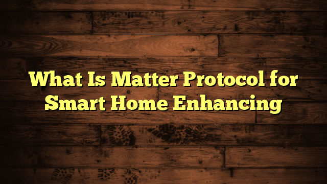 What Is Matter Protocol for Smart Home Enhancing