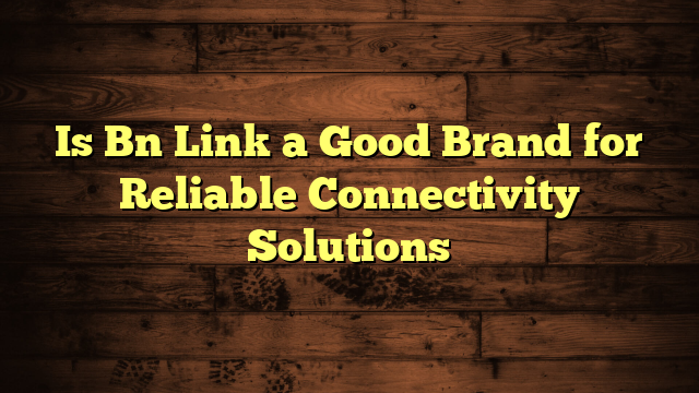 Is Bn Link a Good Brand for Reliable Connectivity Solutions 3 Is Bn Link a Good Brand for Reliable Connectivity Solutions