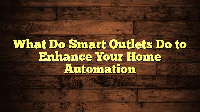 What Do Smart Outlets Do to Enhance Your Home Automation