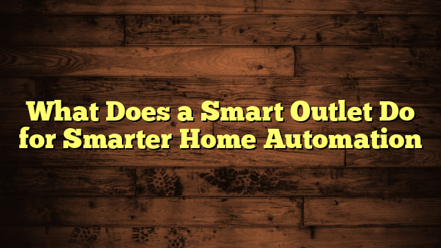 What Does a Smart Outlet Do for Smarter Home Automation